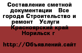 Составление сметной документации - Все города Строительство и ремонт » Услуги   . Красноярский край,Норильск г.